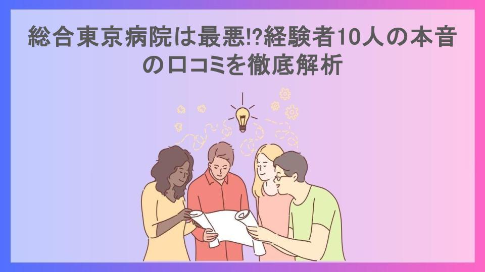 総合東京病院は最悪!?経験者10人の本音の口コミを徹底解析